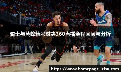 骑士与黄蜂精彩对决360直播全程回顾与分析