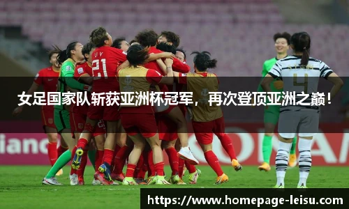 女足国家队斩获亚洲杯冠军，再次登顶亚洲之巅！