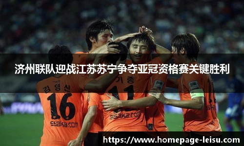 济州联队迎战江苏苏宁争夺亚冠资格赛关键胜利