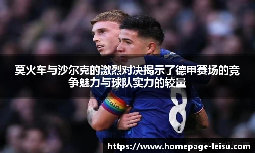 莫火车与沙尔克的激烈对决揭示了德甲赛场的竞争魅力与球队实力的较量