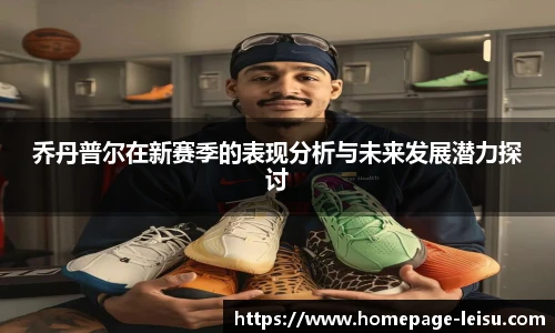 乔丹普尔在新赛季的表现分析与未来发展潜力探讨