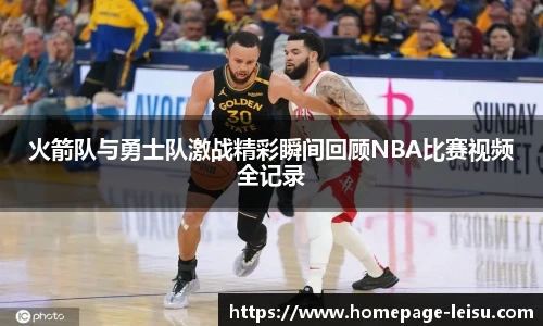 火箭队与勇士队激战精彩瞬间回顾NBA比赛视频全记录