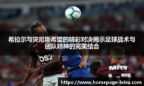 希拉尔与突尼斯希望的精彩对决揭示足球战术与团队精神的完美结合