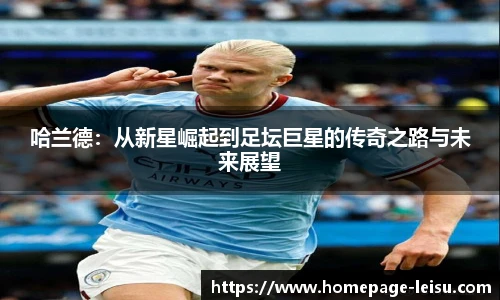 哈兰德：从新星崛起到足坛巨星的传奇之路与未来展望