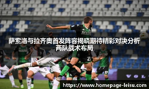 萨索洛与拉齐奥首发阵容揭晓期待精彩对决分析两队战术布局