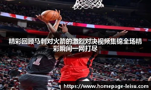精彩回顾马刺对火箭的激烈对决视频集锦全场精彩瞬间一网打尽