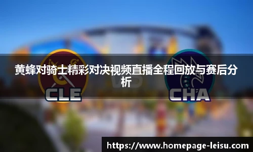 黄蜂对骑士精彩对决视频直播全程回放与赛后分析