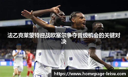 法乙克莱蒙特迎战欧塞尔争夺晋级机会的关键对决