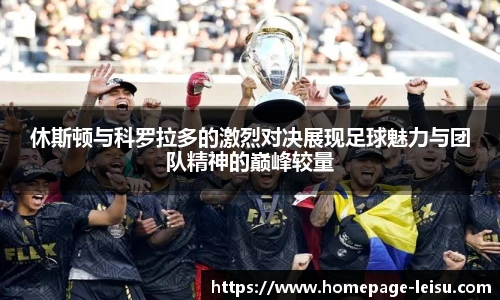 休斯顿与科罗拉多的激烈对决展现足球魅力与团队精神的巅峰较量