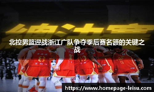 北控男篮迎战浙江广队争夺季后赛名额的关键之战