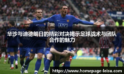 华沙与迪德朗日的精彩对决揭示足球战术与团队合作的魅力