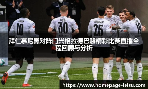 拜仁慕尼黑对阵门兴格拉德巴赫精彩比赛直播全程回顾与分析