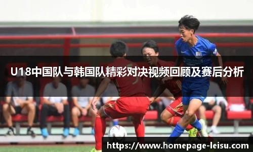 U18中国队与韩国队精彩对决视频回顾及赛后分析