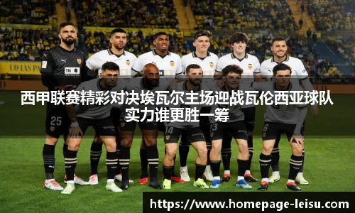 西甲联赛精彩对决埃瓦尔主场迎战瓦伦西亚球队实力谁更胜一筹