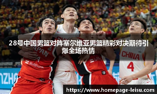 28号中国男篮对阵塞尔维亚男篮精彩对决期待引爆全场热情