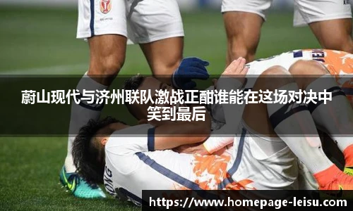 蔚山现代与济州联队激战正酣谁能在这场对决中笑到最后