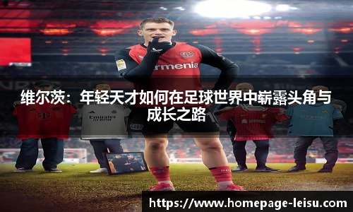 维尔茨：年轻天才如何在足球世界中崭露头角与成长之路