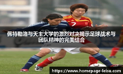 佩特勒洛与天主大学的激烈对决揭示足球战术与团队精神的完美结合