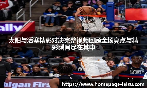 太阳与活塞精彩对决完整视频回顾全场亮点与精彩瞬间尽在其中