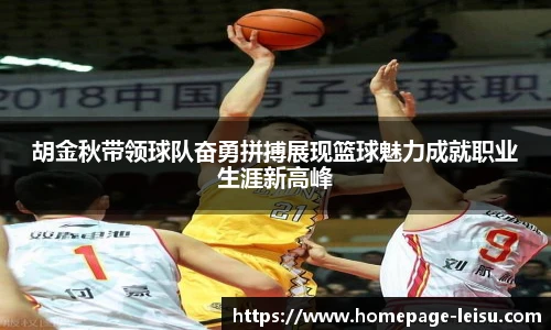 胡金秋带领球队奋勇拼搏展现篮球魅力成就职业生涯新高峰